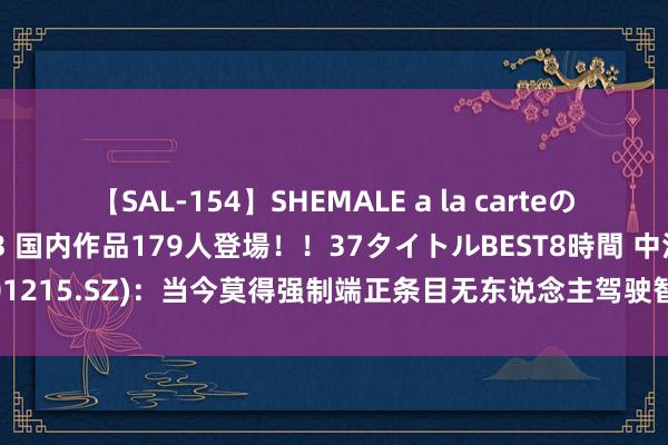 【SAL-154】SHEMALE a la carteの歴史 2 2011～2013 国内作品179人登場！！37タイトルBEST8時間 中汽股份(301215.SZ)：当今莫得强制端正条目无东说念主驾驶智能车需在某特定禁闭时局开展测试