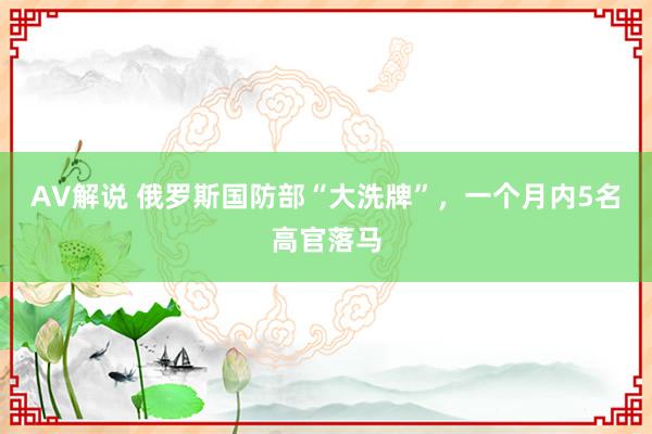 AV解说 俄罗斯国防部“大洗牌”，一个月内5名高官落马