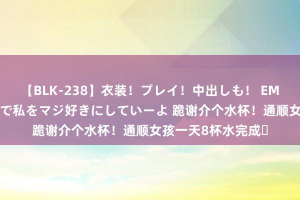 【BLK-238】衣装！プレイ！中出しも！ EMIRIのつぶやき指令で私をマジ好きにしていーよ 跪谢介个水杯！通顺女孩一天8杯水完成✅