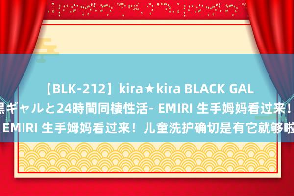 【BLK-212】kira★kira BLACK GAL レンタル痴女GAL-日焼け黒ギャルと24時間同棲性活- EMIRI 生手姆妈看过来！儿童洗护确切是有它就够啦