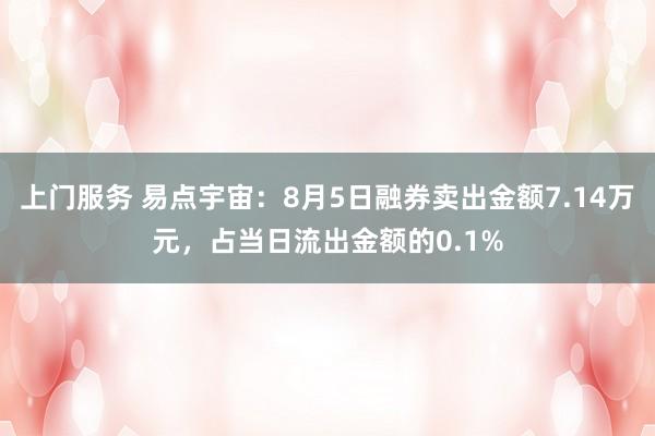 上门服务 易点宇宙：8月5日融券卖出金额7.14万元，占当日流出金额的0.1%