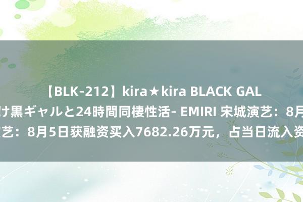 【BLK-212】kira★kira BLACK GAL レンタル痴女GAL-日焼け黒ギャルと24時間同棲性活- EMIRI 宋城演艺：8月5日获融资买入7682.26万元，占当日流入资金比例20.7%