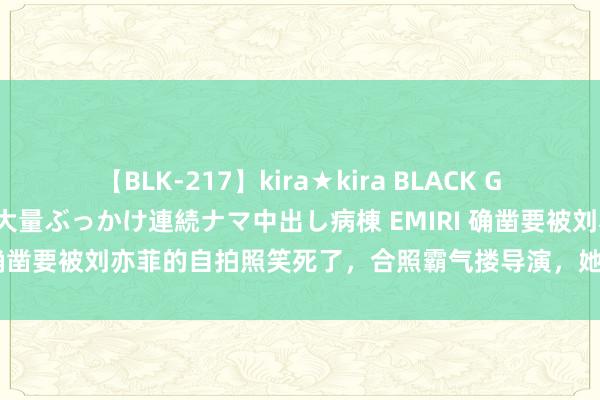 【BLK-217】kira★kira BLACK GAL黒ギャルご奉仕ナース 大量ぶっかけ連続ナマ中出し病棟 EMIRI 确凿要被刘亦菲的自拍照笑死了，合照霸气搂导演，她可能是第一位