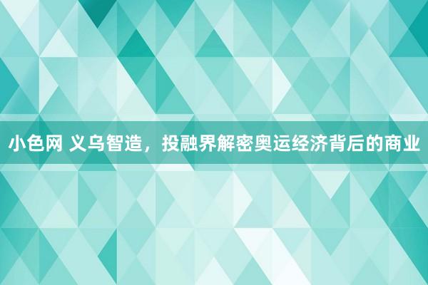 小色网 义乌智造，投融界解密奥运经济背后的商业