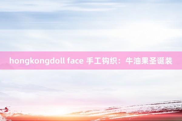 hongkongdoll face 手工钩织：牛油果圣诞装