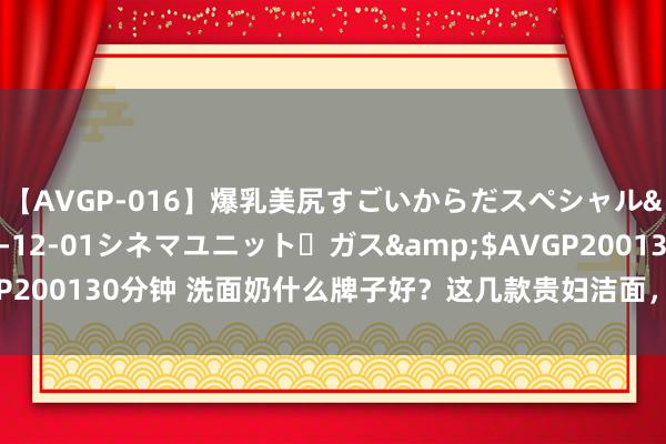 【AVGP-016】爆乳美尻すごいからだスペシャル</a>2007-12-01シネマユニット・ガス&$AVGP200130分钟 洗面奶什么牌子好？这几款贵妇洁面，为肌肤带来餍足体验