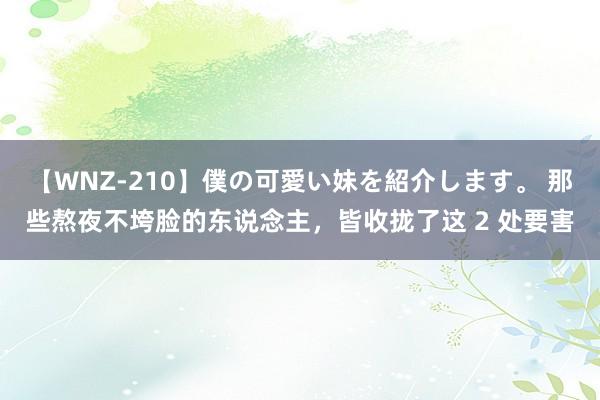 【WNZ-210】僕の可愛い妹を紹介します。 那些熬夜不垮脸的东说念主，皆收拢了这 2 处要害