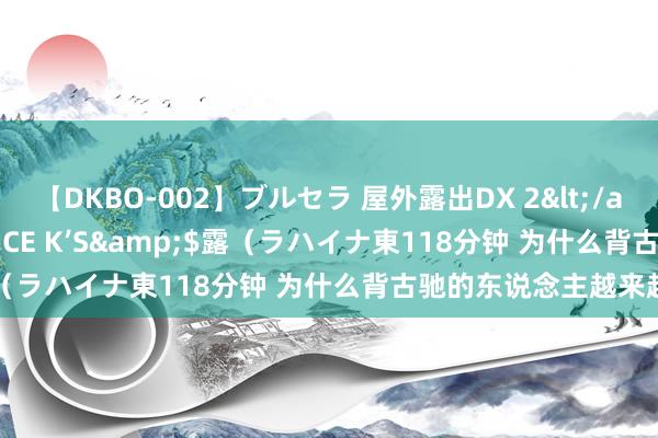 【DKBO-002】ブルセラ 屋外露出DX 2</a>2006-03-16OFFICE K’S&$露（ラハイナ東118分钟 为什么背古驰的东说念主越来越少？