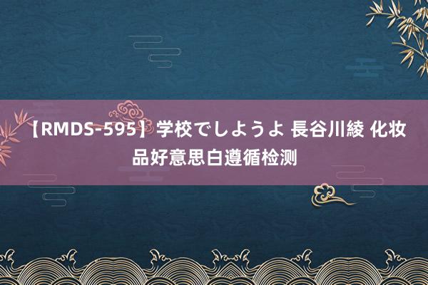 【RMDS-595】学校でしようよ 長谷川綾 化妆品好意思白遵循检测