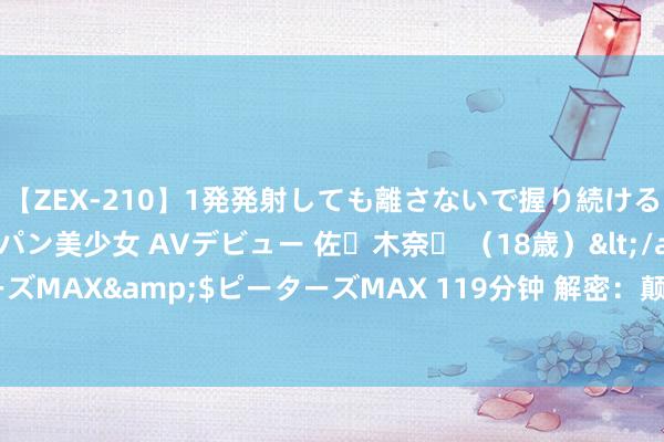 【ZEX-210】1発発射しても離さないで握り続けるチ○ポ大好きパイパン美少女 AVデビュー 佐々木奈々 （18歳）</a>2014-01-15ピーターズMAX&$ピーターズMAX 119分钟 解密：颠覆自我，惨遭责怪！票房悬疑，真相究竟若何？