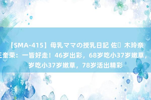 【SMA-415】母乳ママの授乳日記 佐々木玲奈 友倉なつみ 王奎荣：一皆好走！46岁出彩，68岁吃小37岁嫩草，78岁活出精彩