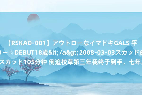 【RSKAD-001】アウトローなイマドキGALS 平成生まれ アウトロー☆DEBUT18歳</a>2008-03-03スカッド&$スカッド105分钟 倒追校草第三年我终于到手，七年后，他拦住洗脚城给来宾搓脚的我