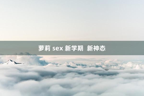 萝莉 sex 新学期  新神态