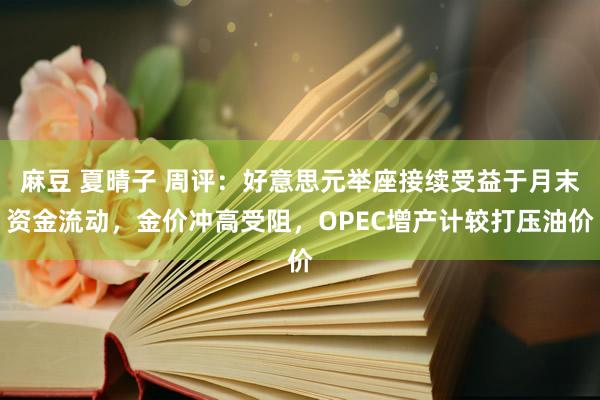 麻豆 夏晴子 周评：好意思元举座接续受益于月末资金流动，金价冲高受阻，OPEC增产计较打压油价