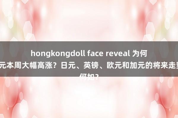 hongkongdoll face reveal 为何好意思元本周大幅高涨？日元、英镑、欧元和加元的将来走势何如？