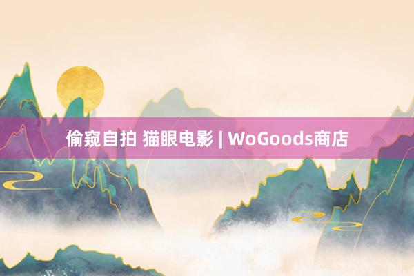 偷窥自拍 猫眼电影 | WoGoods商店