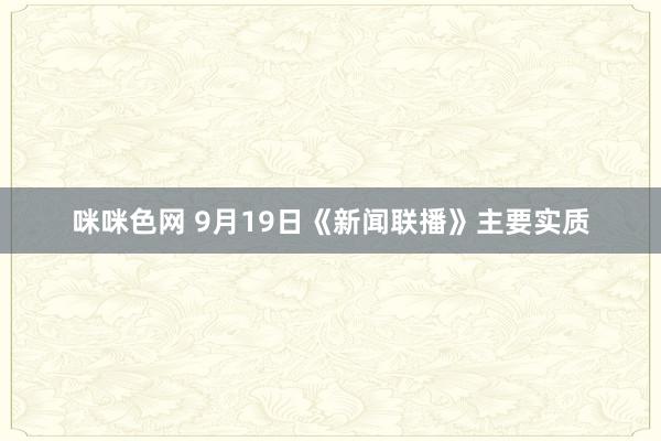 咪咪色网 9月19日《新闻联播》主要实质