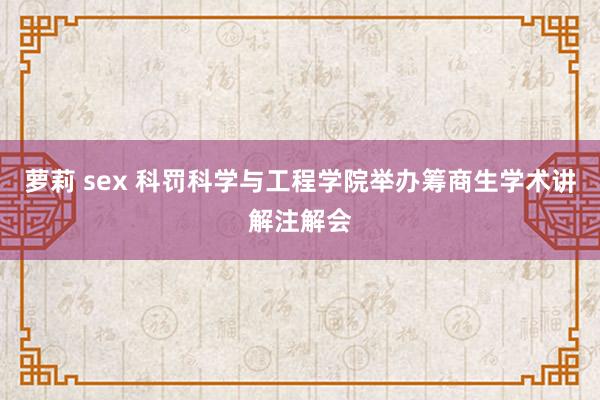 萝莉 sex 科罚科学与工程学院举办筹商生学术讲解注解会