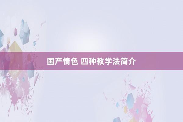 国产情色 四种教学法简介